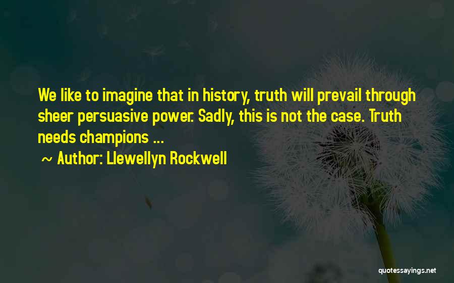 Llewellyn Rockwell Quotes: We Like To Imagine That In History, Truth Will Prevail Through Sheer Persuasive Power. Sadly, This Is Not The Case.