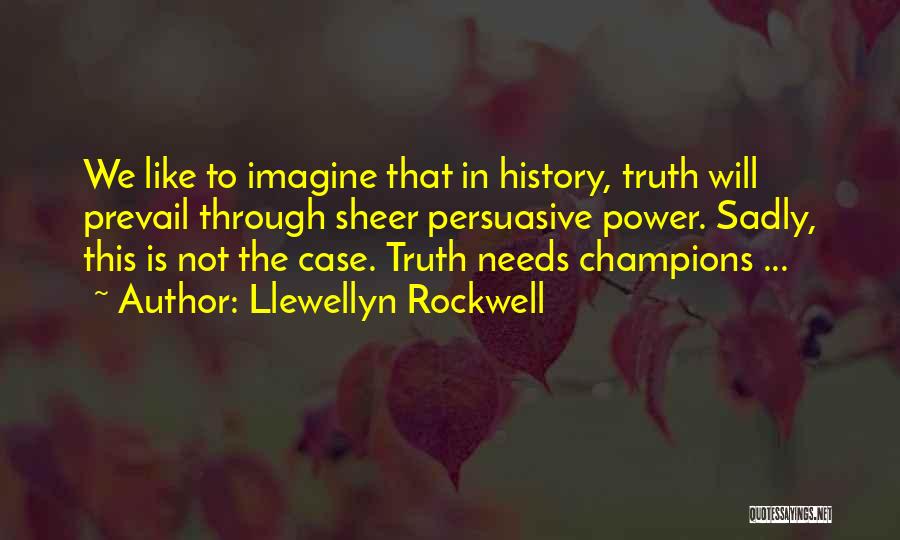 Llewellyn Rockwell Quotes: We Like To Imagine That In History, Truth Will Prevail Through Sheer Persuasive Power. Sadly, This Is Not The Case.