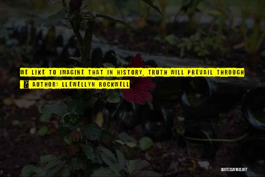 Llewellyn Rockwell Quotes: We Like To Imagine That In History, Truth Will Prevail Through Sheer Persuasive Power. Sadly, This Is Not The Case.