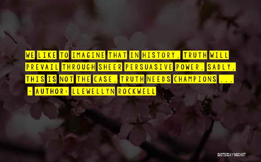 Llewellyn Rockwell Quotes: We Like To Imagine That In History, Truth Will Prevail Through Sheer Persuasive Power. Sadly, This Is Not The Case.