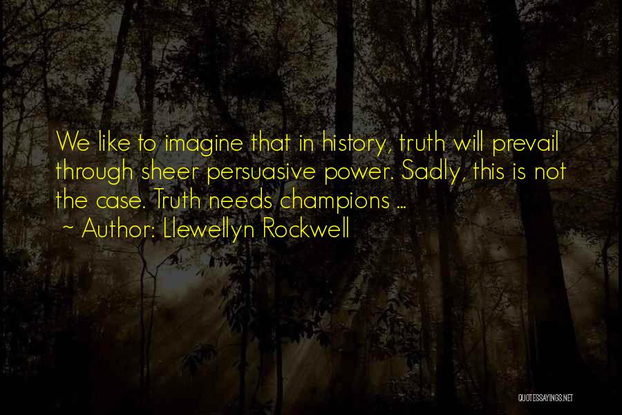 Llewellyn Rockwell Quotes: We Like To Imagine That In History, Truth Will Prevail Through Sheer Persuasive Power. Sadly, This Is Not The Case.