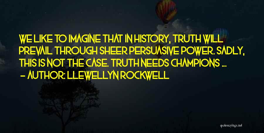 Llewellyn Rockwell Quotes: We Like To Imagine That In History, Truth Will Prevail Through Sheer Persuasive Power. Sadly, This Is Not The Case.