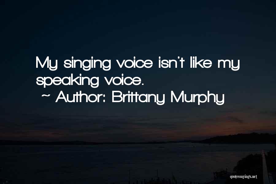 Brittany Murphy Quotes: My Singing Voice Isn't Like My Speaking Voice.