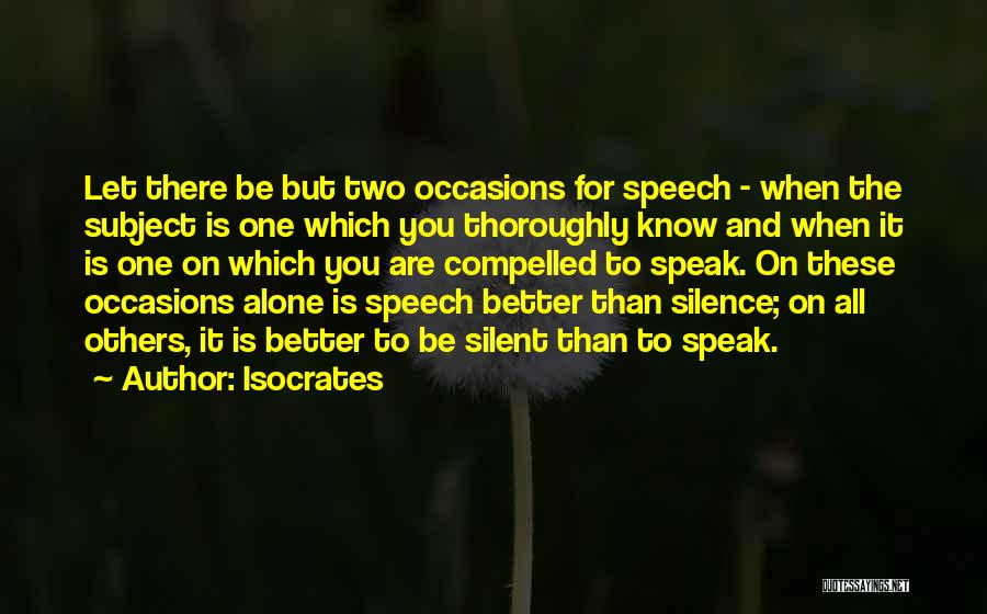 Isocrates Quotes: Let There Be But Two Occasions For Speech - When The Subject Is One Which You Thoroughly Know And When