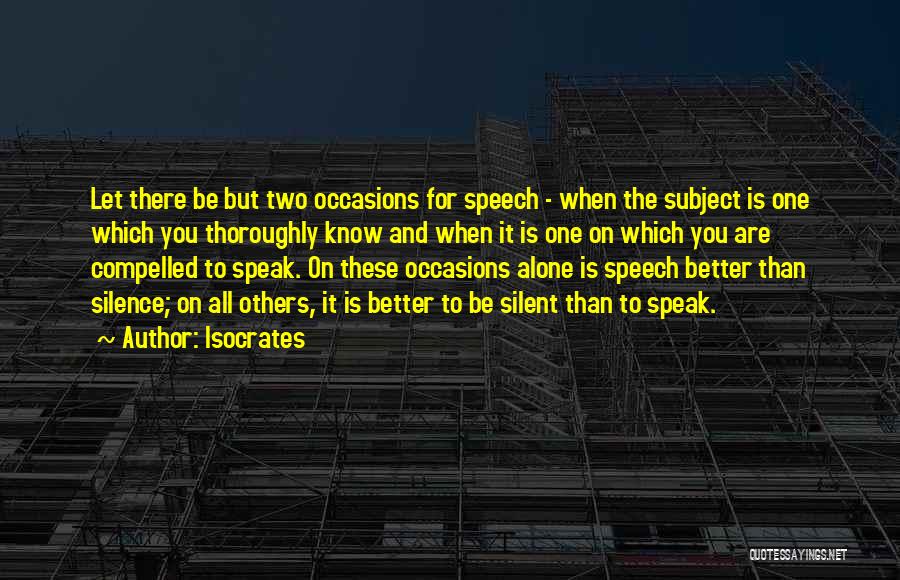 Isocrates Quotes: Let There Be But Two Occasions For Speech - When The Subject Is One Which You Thoroughly Know And When