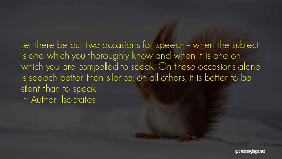 Isocrates Quotes: Let There Be But Two Occasions For Speech - When The Subject Is One Which You Thoroughly Know And When