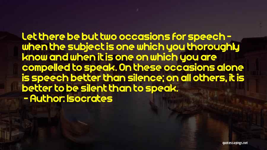 Isocrates Quotes: Let There Be But Two Occasions For Speech - When The Subject Is One Which You Thoroughly Know And When