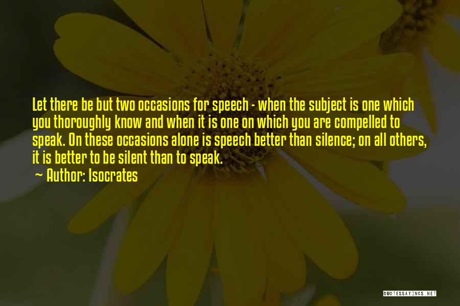 Isocrates Quotes: Let There Be But Two Occasions For Speech - When The Subject Is One Which You Thoroughly Know And When