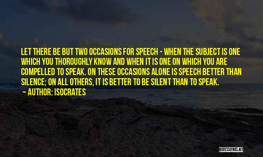 Isocrates Quotes: Let There Be But Two Occasions For Speech - When The Subject Is One Which You Thoroughly Know And When