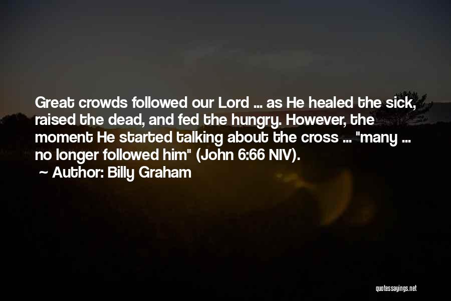 Billy Graham Quotes: Great Crowds Followed Our Lord ... As He Healed The Sick, Raised The Dead, And Fed The Hungry. However, The
