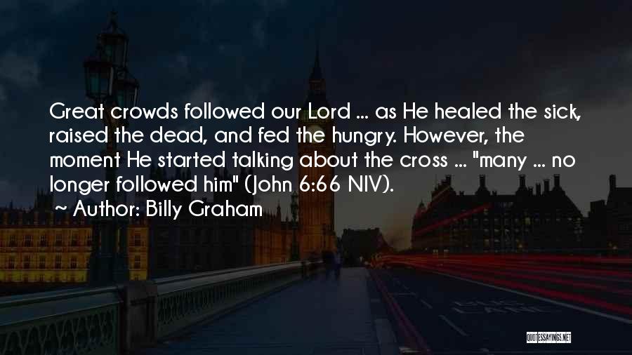 Billy Graham Quotes: Great Crowds Followed Our Lord ... As He Healed The Sick, Raised The Dead, And Fed The Hungry. However, The