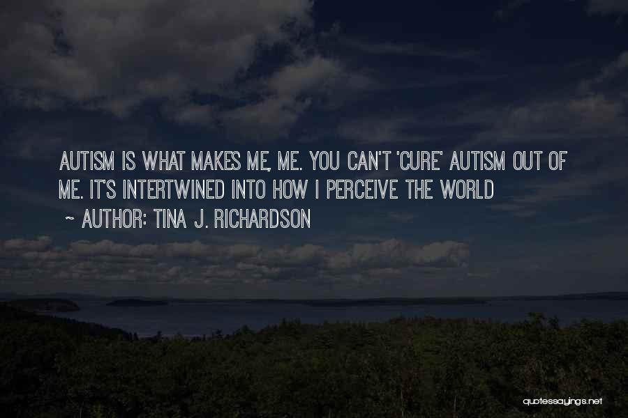 Tina J. Richardson Quotes: Autism Is What Makes Me, Me. You Can't 'cure' Autism Out Of Me. It's Intertwined Into How I Perceive The