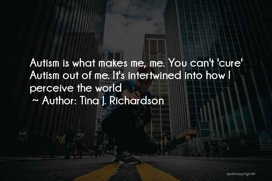 Tina J. Richardson Quotes: Autism Is What Makes Me, Me. You Can't 'cure' Autism Out Of Me. It's Intertwined Into How I Perceive The