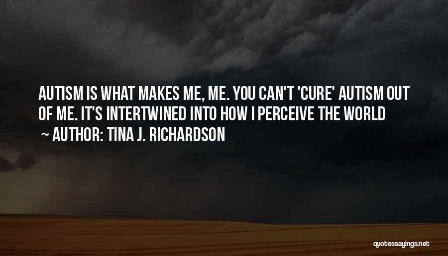 Tina J. Richardson Quotes: Autism Is What Makes Me, Me. You Can't 'cure' Autism Out Of Me. It's Intertwined Into How I Perceive The