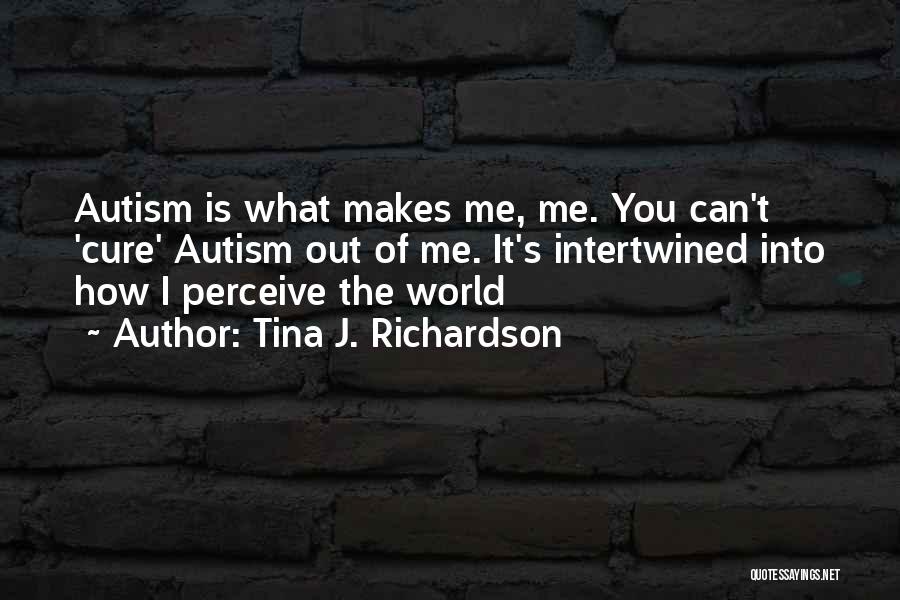 Tina J. Richardson Quotes: Autism Is What Makes Me, Me. You Can't 'cure' Autism Out Of Me. It's Intertwined Into How I Perceive The