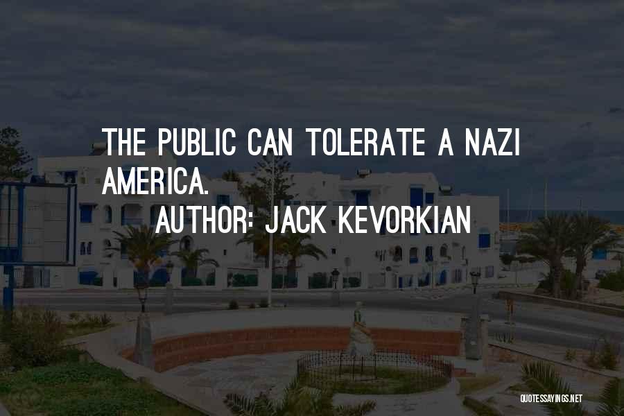 Jack Kevorkian Quotes: The Public Can Tolerate A Nazi America.