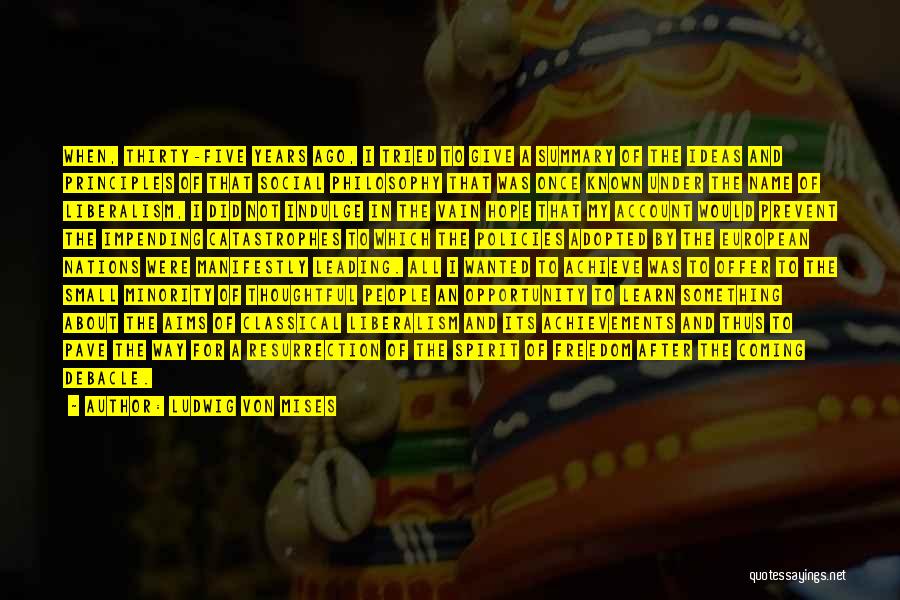 Ludwig Von Mises Quotes: When, Thirty-five Years Ago, I Tried To Give A Summary Of The Ideas And Principles Of That Social Philosophy That