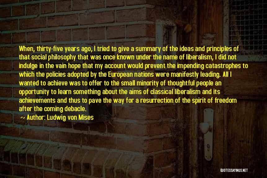 Ludwig Von Mises Quotes: When, Thirty-five Years Ago, I Tried To Give A Summary Of The Ideas And Principles Of That Social Philosophy That