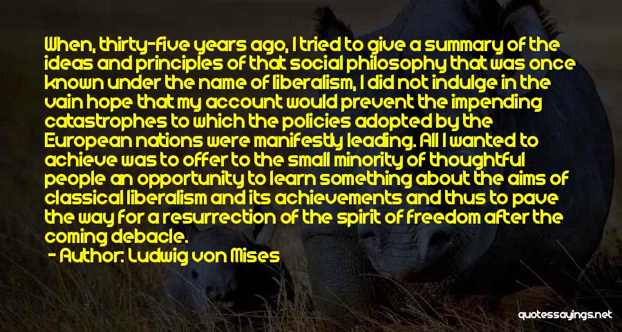 Ludwig Von Mises Quotes: When, Thirty-five Years Ago, I Tried To Give A Summary Of The Ideas And Principles Of That Social Philosophy That