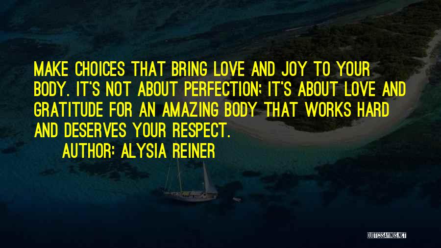 Alysia Reiner Quotes: Make Choices That Bring Love And Joy To Your Body. It's Not About Perfection; It's About Love And Gratitude For