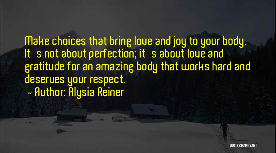 Alysia Reiner Quotes: Make Choices That Bring Love And Joy To Your Body. It's Not About Perfection; It's About Love And Gratitude For