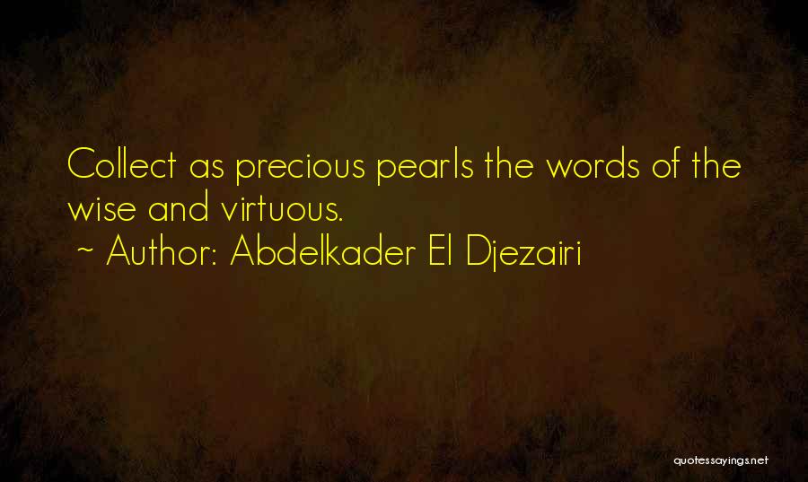 Abdelkader El Djezairi Quotes: Collect As Precious Pearls The Words Of The Wise And Virtuous.