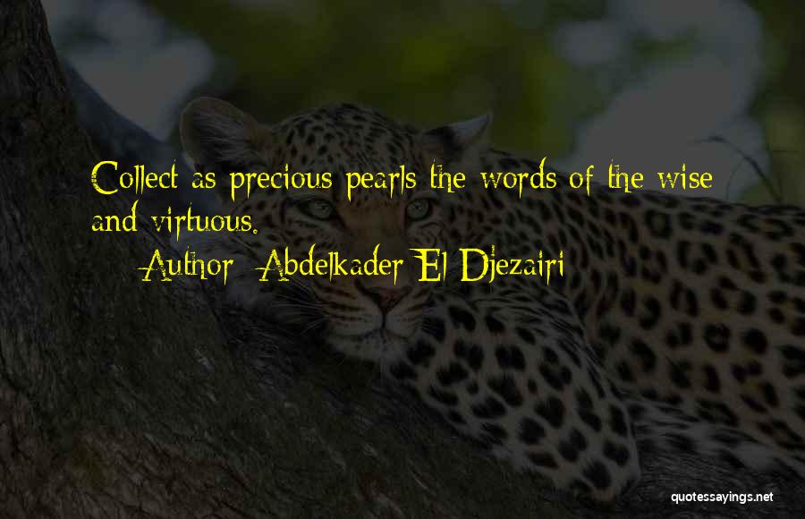 Abdelkader El Djezairi Quotes: Collect As Precious Pearls The Words Of The Wise And Virtuous.