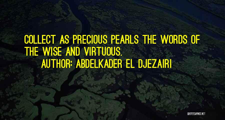 Abdelkader El Djezairi Quotes: Collect As Precious Pearls The Words Of The Wise And Virtuous.