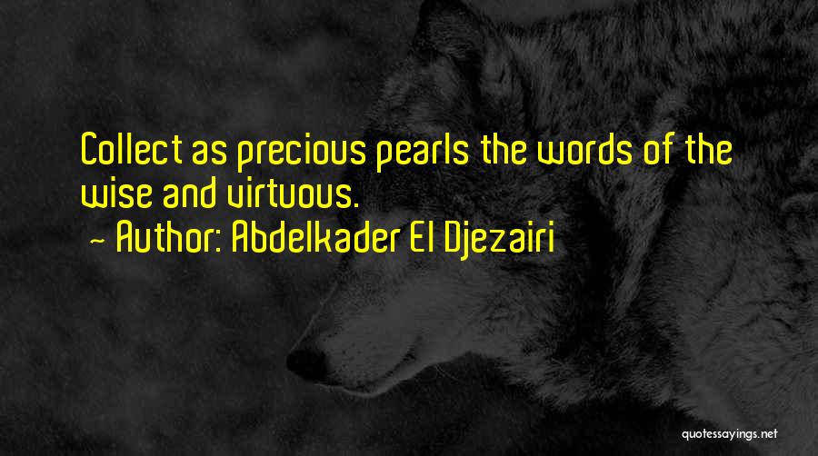 Abdelkader El Djezairi Quotes: Collect As Precious Pearls The Words Of The Wise And Virtuous.