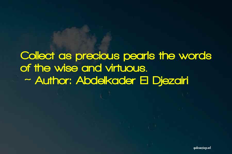 Abdelkader El Djezairi Quotes: Collect As Precious Pearls The Words Of The Wise And Virtuous.