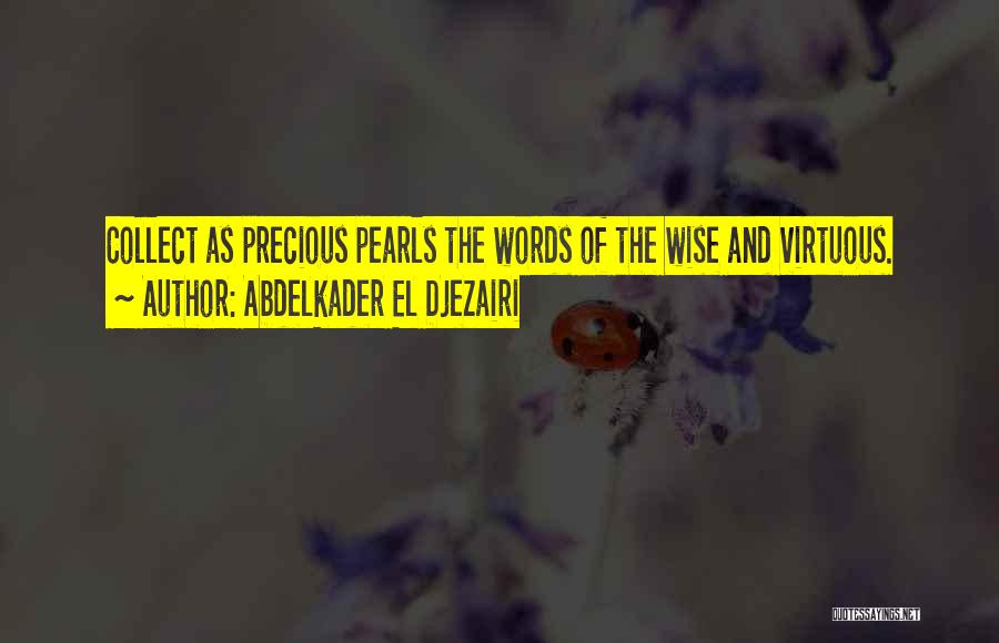 Abdelkader El Djezairi Quotes: Collect As Precious Pearls The Words Of The Wise And Virtuous.