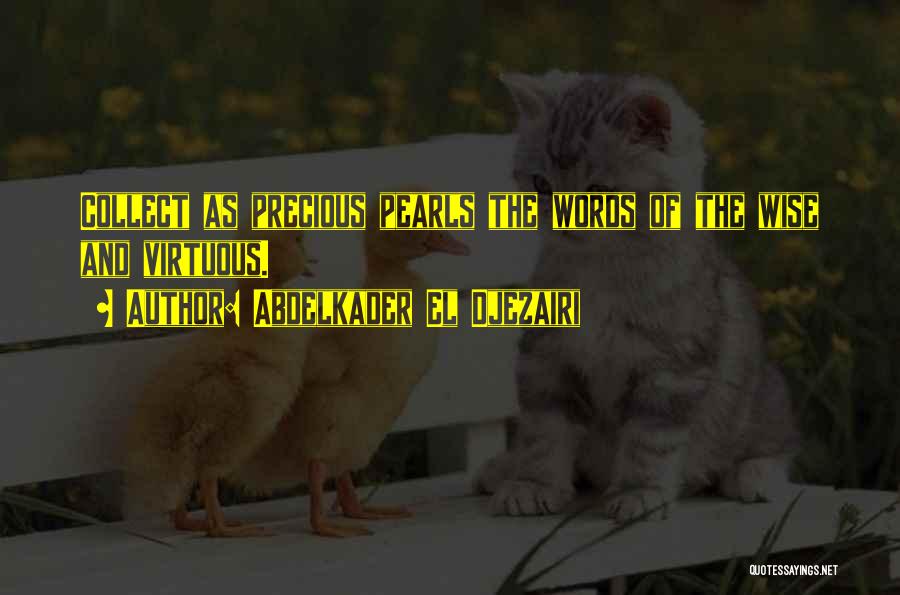 Abdelkader El Djezairi Quotes: Collect As Precious Pearls The Words Of The Wise And Virtuous.