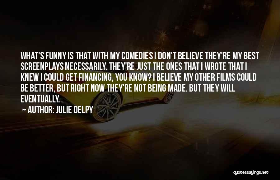 Julie Delpy Quotes: What's Funny Is That With My Comedies I Don't Believe They're My Best Screenplays Necessarily. They're Just The Ones That