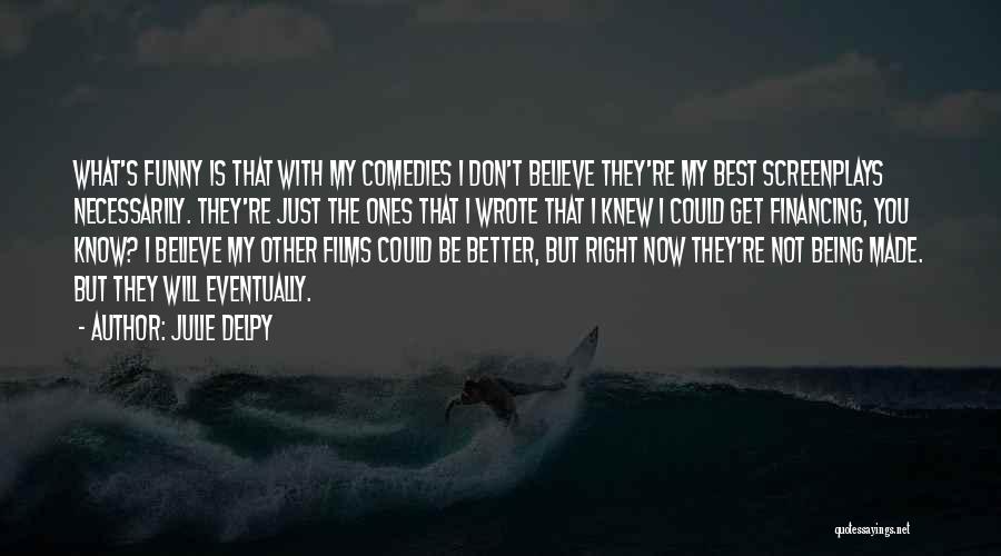 Julie Delpy Quotes: What's Funny Is That With My Comedies I Don't Believe They're My Best Screenplays Necessarily. They're Just The Ones That