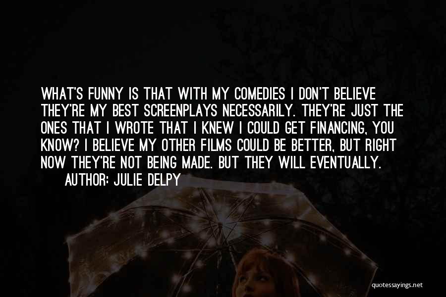 Julie Delpy Quotes: What's Funny Is That With My Comedies I Don't Believe They're My Best Screenplays Necessarily. They're Just The Ones That