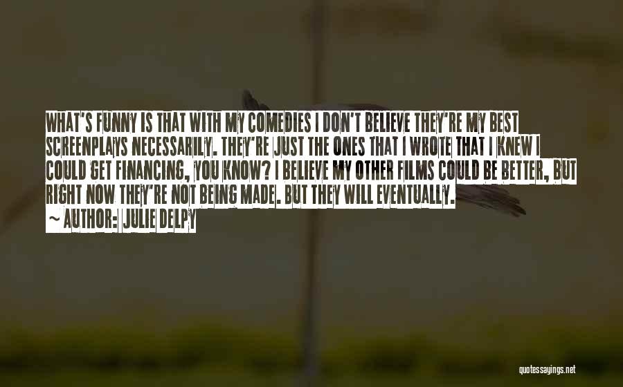 Julie Delpy Quotes: What's Funny Is That With My Comedies I Don't Believe They're My Best Screenplays Necessarily. They're Just The Ones That