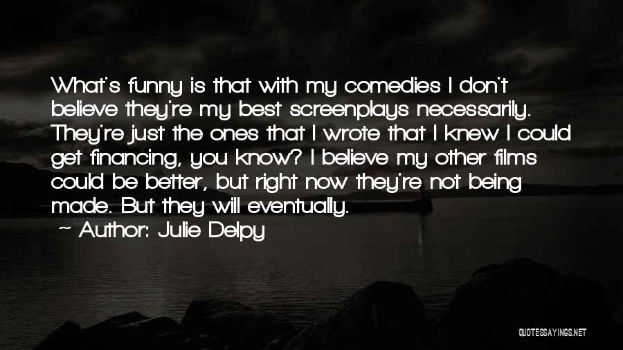 Julie Delpy Quotes: What's Funny Is That With My Comedies I Don't Believe They're My Best Screenplays Necessarily. They're Just The Ones That