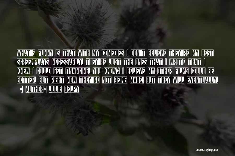 Julie Delpy Quotes: What's Funny Is That With My Comedies I Don't Believe They're My Best Screenplays Necessarily. They're Just The Ones That