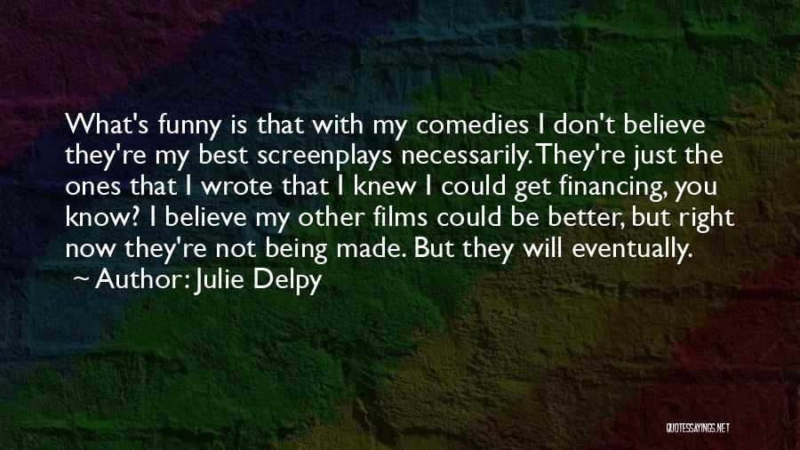 Julie Delpy Quotes: What's Funny Is That With My Comedies I Don't Believe They're My Best Screenplays Necessarily. They're Just The Ones That