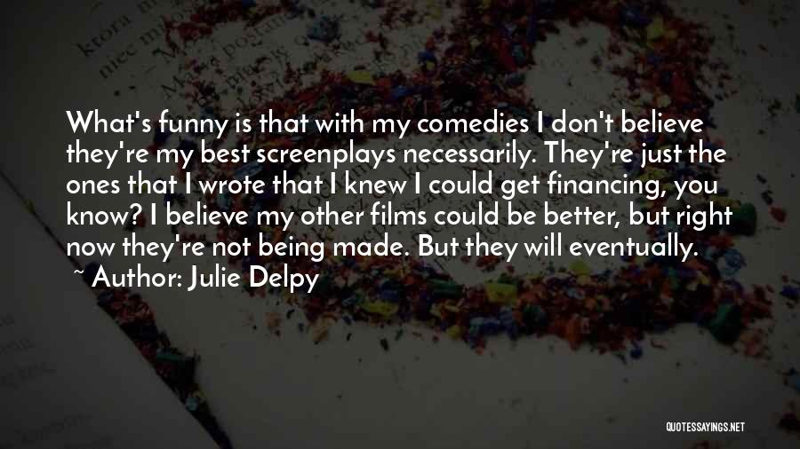 Julie Delpy Quotes: What's Funny Is That With My Comedies I Don't Believe They're My Best Screenplays Necessarily. They're Just The Ones That