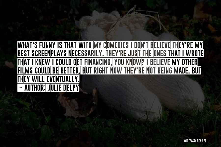 Julie Delpy Quotes: What's Funny Is That With My Comedies I Don't Believe They're My Best Screenplays Necessarily. They're Just The Ones That