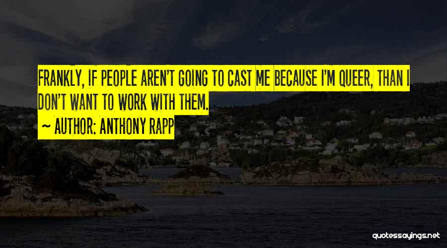 Anthony Rapp Quotes: Frankly, If People Aren't Going To Cast Me Because I'm Queer, Than I Don't Want To Work With Them.