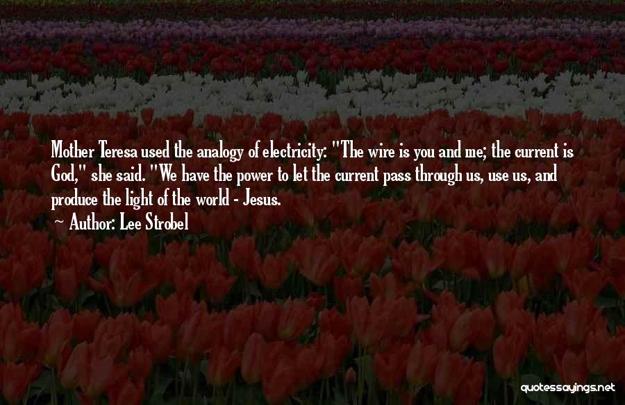 Lee Strobel Quotes: Mother Teresa Used The Analogy Of Electricity: The Wire Is You And Me; The Current Is God, She Said. We