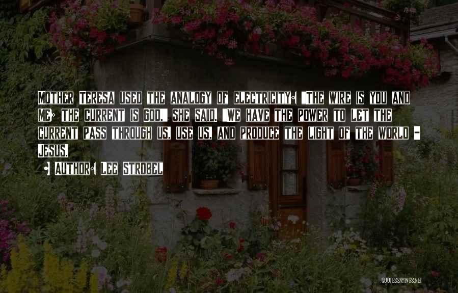 Lee Strobel Quotes: Mother Teresa Used The Analogy Of Electricity: The Wire Is You And Me; The Current Is God, She Said. We