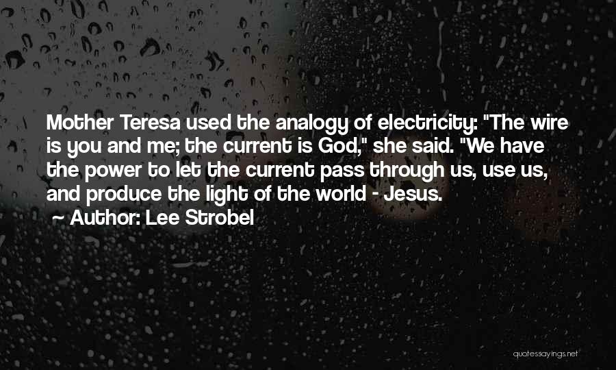 Lee Strobel Quotes: Mother Teresa Used The Analogy Of Electricity: The Wire Is You And Me; The Current Is God, She Said. We