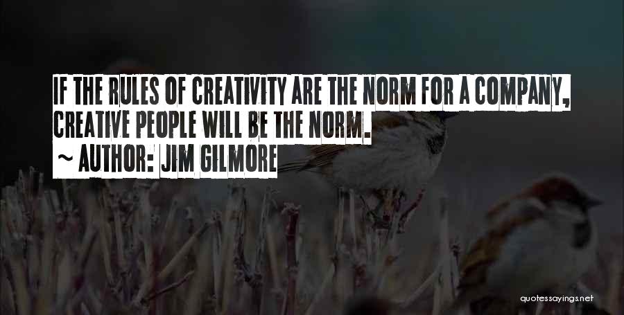 Jim Gilmore Quotes: If The Rules Of Creativity Are The Norm For A Company, Creative People Will Be The Norm.