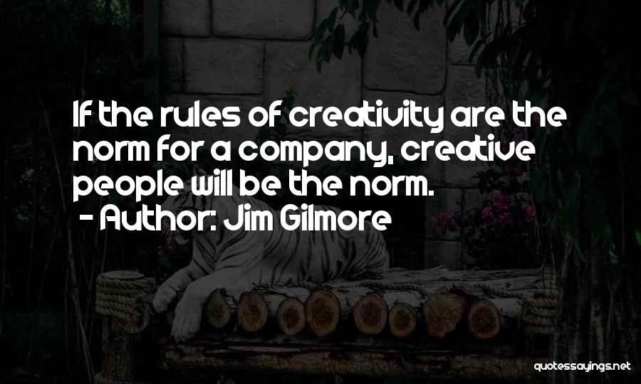 Jim Gilmore Quotes: If The Rules Of Creativity Are The Norm For A Company, Creative People Will Be The Norm.