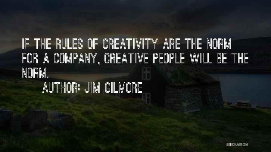 Jim Gilmore Quotes: If The Rules Of Creativity Are The Norm For A Company, Creative People Will Be The Norm.