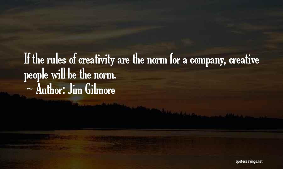 Jim Gilmore Quotes: If The Rules Of Creativity Are The Norm For A Company, Creative People Will Be The Norm.