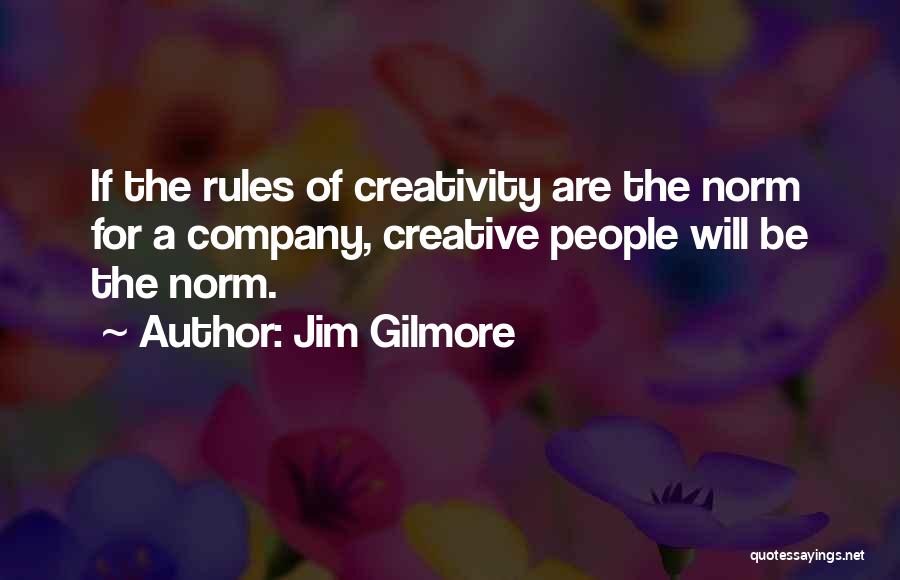 Jim Gilmore Quotes: If The Rules Of Creativity Are The Norm For A Company, Creative People Will Be The Norm.